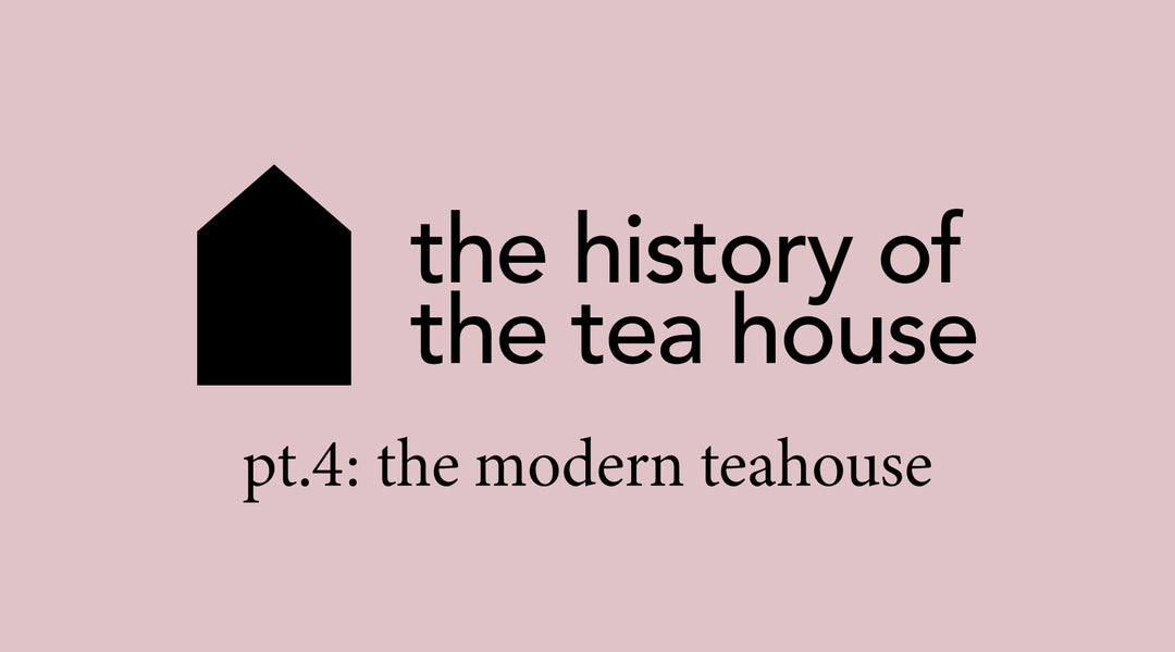 The History of the Teahouse Part 4 | The Modern Teahouse